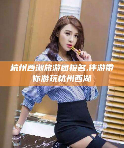 南阳杭州西湖旅游团报名,伴游带你游玩杭州西湖