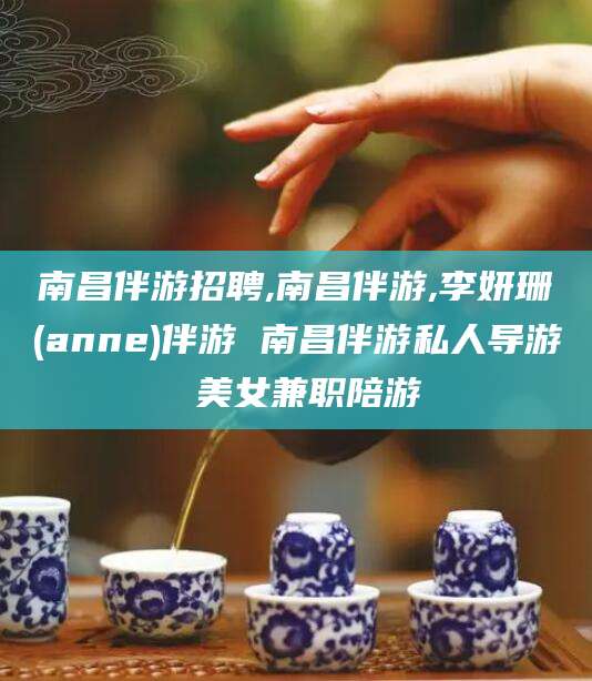 南阳南昌伴游招聘,南昌伴游,李妍珊(anne)伴游 南昌伴游私人导游 美女兼职陪游
