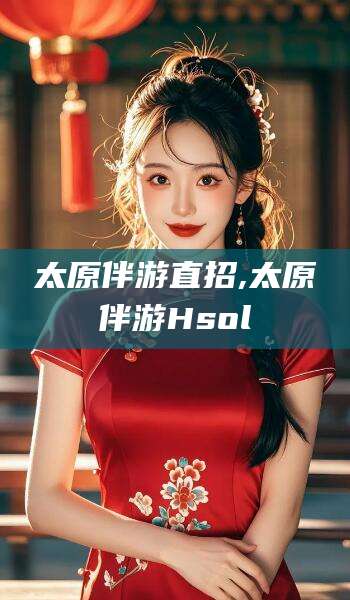 南阳太原伴游直招,太原伴游Hsol