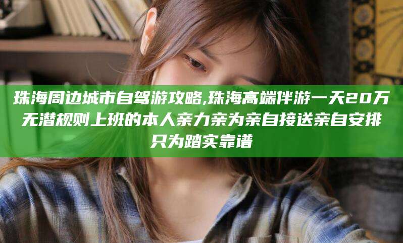 南阳珠海周边城市自驾游攻略,珠海高端伴游一天20万无潜规则上班的本人亲力亲为亲自接送亲自安排只为踏实靠谱