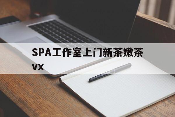 南阳广州哪里可以找约茶新茶的品茶地最新资讯（谁能告诉我哪里有南阳SPA工作室上门新茶嫩茶vx？）