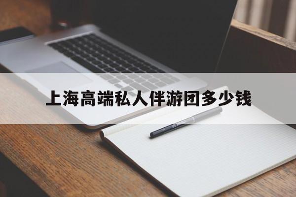 南阳关于上海高端私人伴游团多少钱的信息